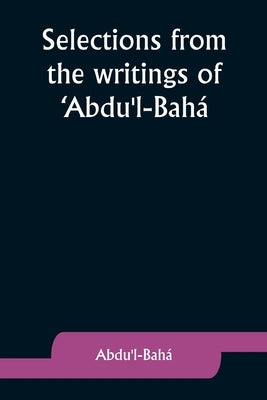 Selections from the writings of 'Abdu'l-Bahá by ʻabdu'l-BahÃ¡
