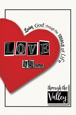Love is...: Loving God through the trials of life by Through the Valley