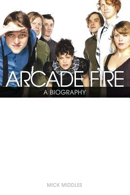 Arcade Fire: Behind the Black Mirror by Middles, Mick
