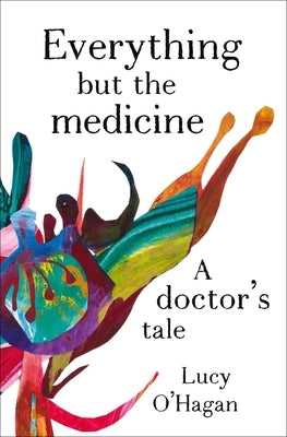 Everything But the Medicine: A Doctor's Tale by O'Hagan, Lucy