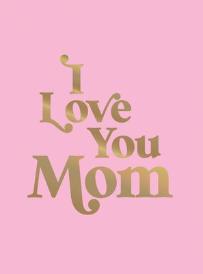 I Love You Mom: A Beautiful Gift to Give to Your Mom by Summersdale Publishers