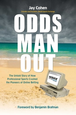 Odds Man Out: The Untold Story of How Professional Sports Crushed the Pioneers of Online Betting by Cohen, Jay
