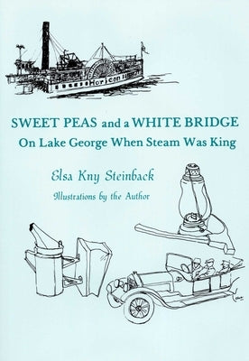 Sweet Peas And A White Bridge: On Lake George When Steam Was King by Steinback, Elsa Kny