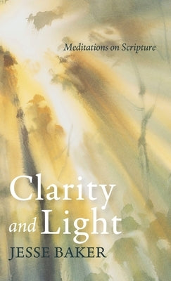 Clarity and Light: Meditations on Scripture by Baker, Jesse