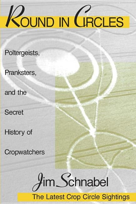 Round in Circles: Poltergeists, Pranksters, and the Secret History of the Cropwatchers by Schnabel, Jim