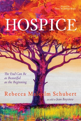 Hospice: The End Can Be as Beautiful as the Beginning by Schubert, Rebecca Malcolm