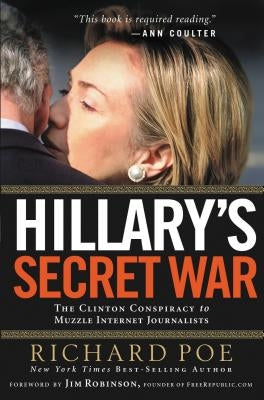 Hillary's Secret War: The Clinton Conspiracy to Muzzle Internet Journalists by Poe, Richard