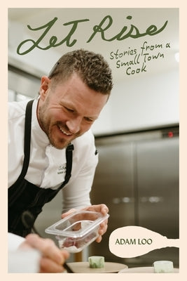 Let Rise: Stories from a Small Town Cook by Loo, Adam