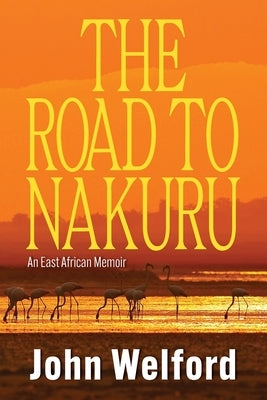 The Road to Nakuru: An East African Memoir by Welford, John
