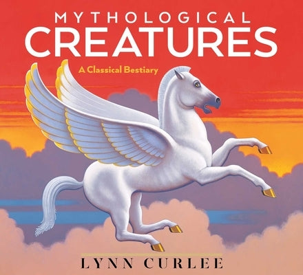 Mythological Creatures: A Classical Bestiary by Curlee, Lynn