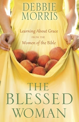 The Blessed Woman: Learning About Grace from the Women of the Bible by Morris, Debbie