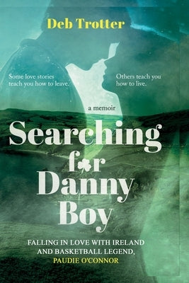 Searching For Danny Boy: Falling in Love with Ireland and Basketball Legend, Paudie O'Connor by Trotter, Deb