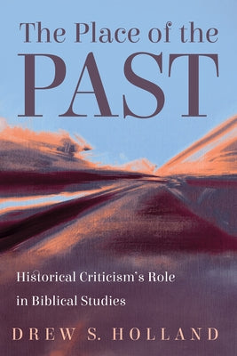 The Place of the Past: Historical Criticism's Role in Biblical Studies by Holland, Drew S.