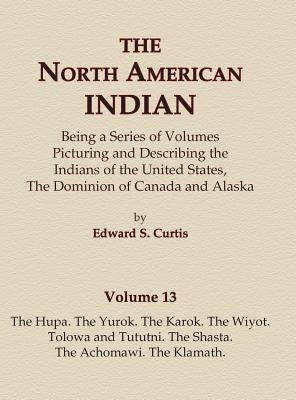 The North American Indian Volume 13 - The Hupa, The Yurok, The Karok, The Wiyot, Tolowa and Tututni, The Shasta, The Achomawi, The Klamath by Curtis, Edward S.