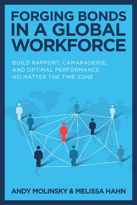 Forging Bonds in a Global Workforce: Build Rapport, Camaraderie, and Optimal Performance No Matter the Time Zone by Molinsky, Andy