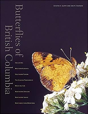 Butterflies of British Columbia: Including Western Alberta, Southern Yukon, the Alaska Panhandle, Washington, Northern Oregon, Northern Idaho, and Nor by Shepard, Jon
