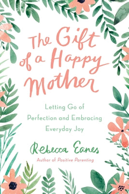 The Gift of a Happy Mother: Letting Go of Perfection and Embracing Everyday Joy by Eanes, Rebecca