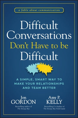 Difficult Conversations Don't Have to Be Difficult: A Simple, Smart Way to Make Your Relationships and Team Better by Gordon, Jon