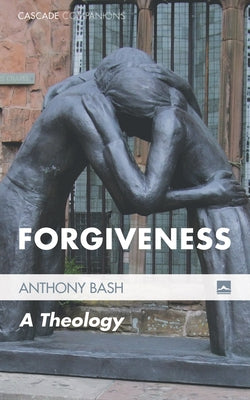 Forgiveness: A Theology by Bash, Anthony