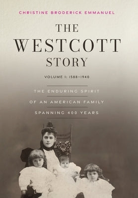 The Westcott Story: Volume I: 1588-1940, The Enduring Spirit of an American Family Spanning 400 Years by Emmanuel, Christine Broderick