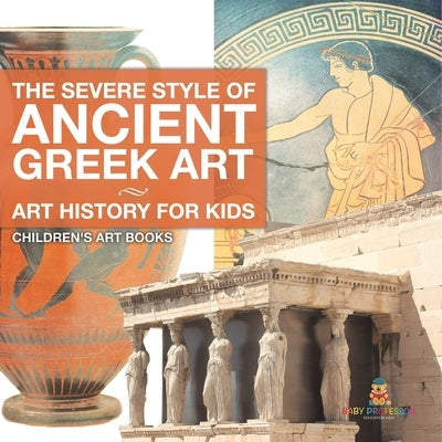 The Severe Style of Ancient Greek Art - Art History for Kids Children's Art Books by Baby Professor