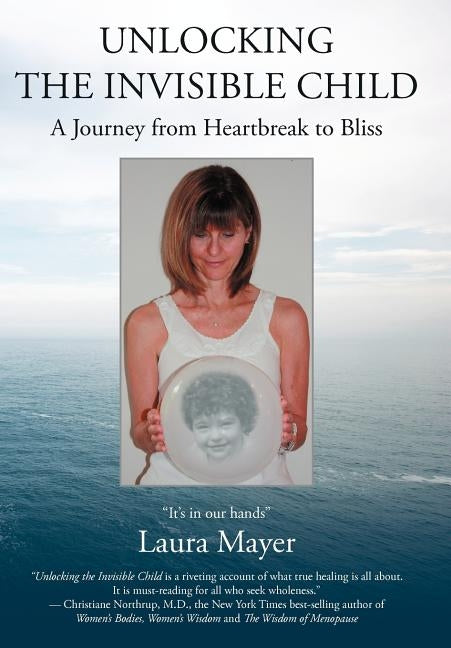 Unlocking the Invisible Child: A Journey from Heartbreak to Bliss by Mayer, Laura