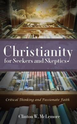 Christianity for Seekers and Skeptics: Critical Thinking and Passionate Faith by McLemore, Clinton W.