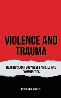 Violence & Trauma: Healing South Sudanese Families and Communities by Anyieth, Akuch Kuol