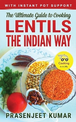 The Ultimate Guide to Cooking Lentils the Indian Way by Kumar, Prasenjeet