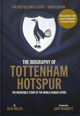 The Biography of Tottenham Hotspur: The Incredible Story of the World Famous Spurs by Welch, Julie