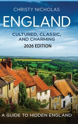 England: Cultured, Classic, and Charming: A Guide to Hidden England by Nicholas, Christy