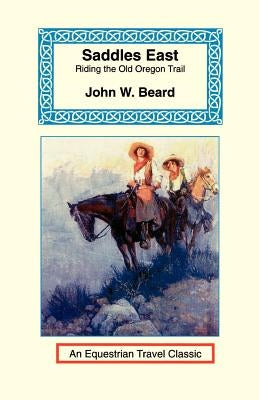 Saddles East: Horseback Over the Old Oregon Trail by Beard, John W.