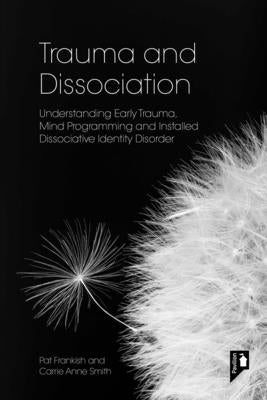Trauma and Dissociation: Understanding Early Trauma, Mind Programming and Installed Dissociative Identity Disorder by Frankish, Pat