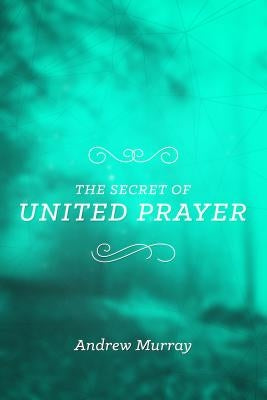 The Secret of United Prayer by Murray, Andrew