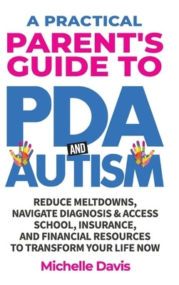 A Practical Parent's Guide to PDA and Autism: Reduce Meltdowns, Navigate Diagnosis & Access School, Insurance and Financial Resources to Transform You by Davis, Michelle
