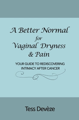 A Better Normal for Vaginal Dryness & Pain: Your Guide to Rediscovering Intimacy After Cancer by Dev&#232;ze, Tess