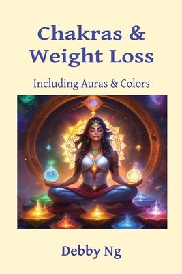 Chakras & Weight Loss: Including Auras & Colors by Ng, Debby