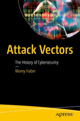 Attack Vectors: The History of Cybersecurity by Haber, Morey