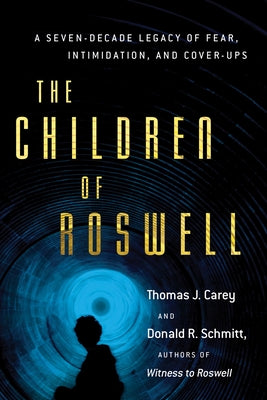 The Children of Roswell: A Seven-Decade Legacy of Fear, Intimidation, and Cover-Ups by Carey, Thomas J.