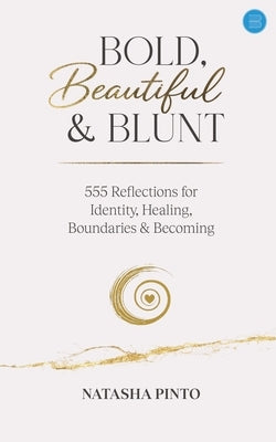 Bold, Beautiful and Blunt - 555 Reflections for Identity, Healing, Boundaries & Becoming by Pinto, Natasha