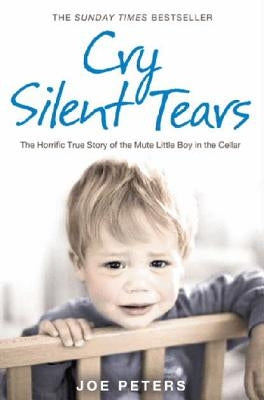 Cry Silent Tears: The heartbreaking survival story of a small mute boy who overcame unbearable suffering and found his voice again by Peters, Joe