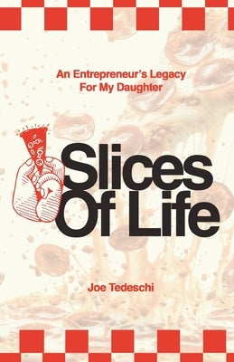 Slices Of Life: An Entrepreneurs Legacy For My Daughter by Tedeschi, Joseph