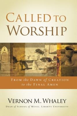 Called to Worship: From the Dawn of Creation to the Final Amen by Whaley, Vernon M.