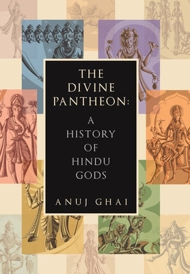 The Divine Pantheon: A History of Hindu Gods by Ghai, Anuj