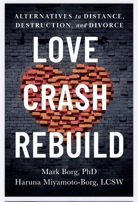 Love. Crash. Rebuild.: Alternatives to Distance, Destruction, and Divorce by Borg, Mark B.