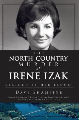 The North Country Murder of Irene Izak: Stained by Her Blood by Shampine, Dave