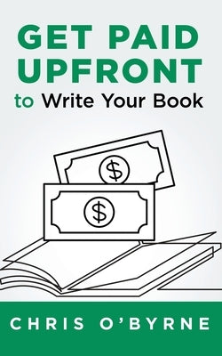 Get Paid Upfront to Write Your Book by O'Byrne, Chris