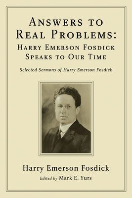 Answers to Real Problems: Harry Emerson Fosdick Speaks to Our Time: Selected Sermons of Harry Emerson Fosdick by Fosdick, Harry Emerson