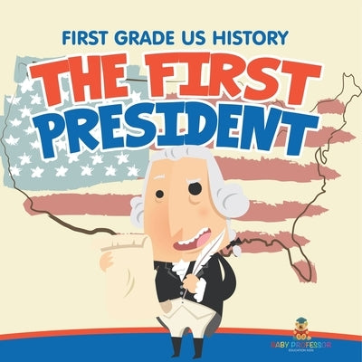 First Grade US History: The First President by Baby Professor