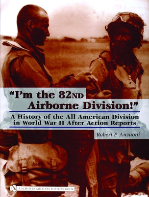 "I'm the 82nd Airborne Division!": A History of the All American Division in World War II After Action Reports by Anzuoni, Robert P.